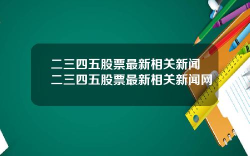 二三四五股票最新相关新闻二三四五股票最新相关新闻网