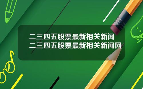 二三四五股票最新相关新闻二三四五股票最新相关新闻网