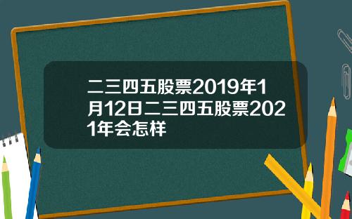 二三四五股票2019年1月12日二三四五股票2021年会怎样