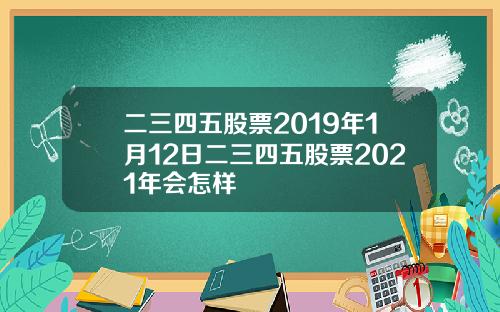 二三四五股票2019年1月12日二三四五股票2021年会怎样