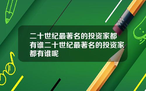 二十世纪最著名的投资家都有谁二十世纪最著名的投资家都有谁呢