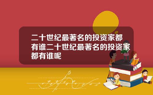 二十世纪最著名的投资家都有谁二十世纪最著名的投资家都有谁呢