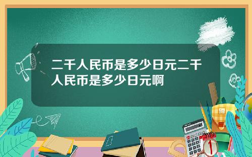 二千人民币是多少日元二千人民币是多少日元啊