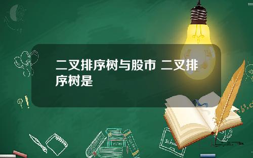 二叉排序树与股市 二叉排序树是