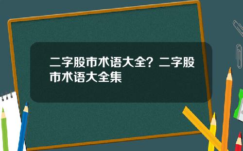 二字股市术语大全？二字股市术语大全集