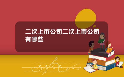 二次上市公司二次上市公司有哪些