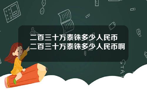 二百三十万泰铢多少人民币二百三十万泰铢多少人民币啊
