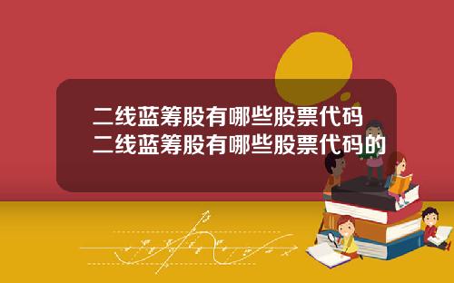 二线蓝筹股有哪些股票代码二线蓝筹股有哪些股票代码的