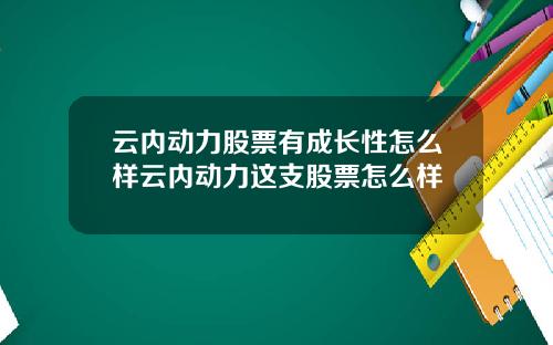 云内动力股票有成长性怎么样云内动力这支股票怎么样