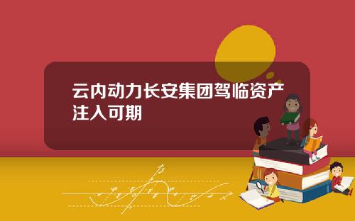 云内动力长安集团驾临资产注入可期