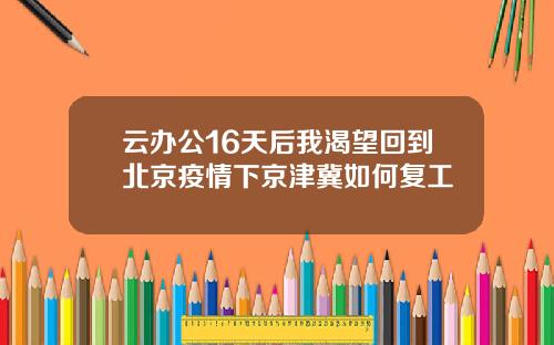 云办公16天后我渴望回到北京疫情下京津冀如何复工