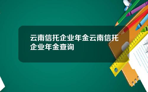 云南信托企业年金云南信托企业年金查询