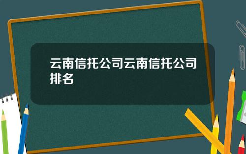 云南信托公司云南信托公司排名