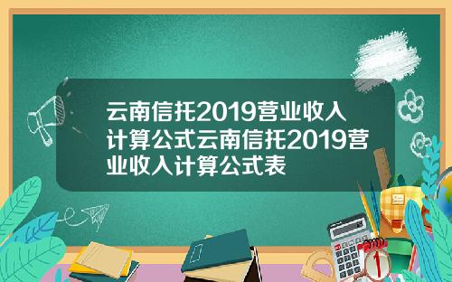 云南信托2019营业收入计算公式云南信托2019营业收入计算公式表