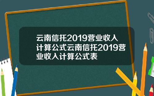 云南信托2019营业收入计算公式云南信托2019营业收入计算公式表