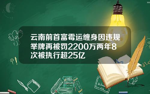云南前首富霉运缠身因违规举牌再被罚2200万两年8次被执行超25亿
