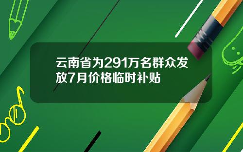 云南省为291万名群众发放7月价格临时补贴