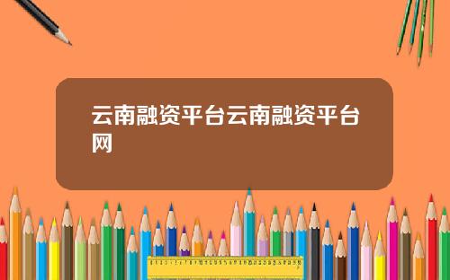 云南融资平台云南融资平台网