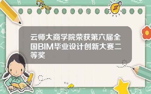云师大商学院荣获第六届全国BIM毕业设计创新大赛二等奖