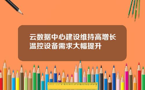 云数据中心建设维持高增长温控设备需求大幅提升