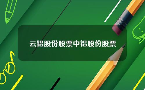 云铝股份股票中铝股份股票