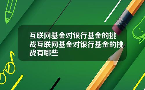互联网基金对银行基金的挑战互联网基金对银行基金的挑战有哪些