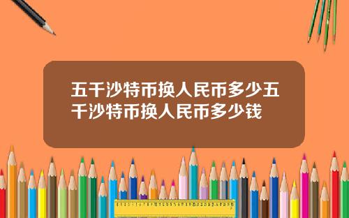五千沙特币换人民币多少五千沙特币换人民币多少钱