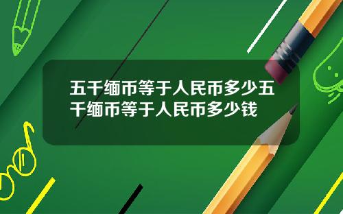 五千缅币等于人民币多少五千缅币等于人民币多少钱