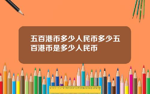 五百港币多少人民币多少五百港币是多少人民币