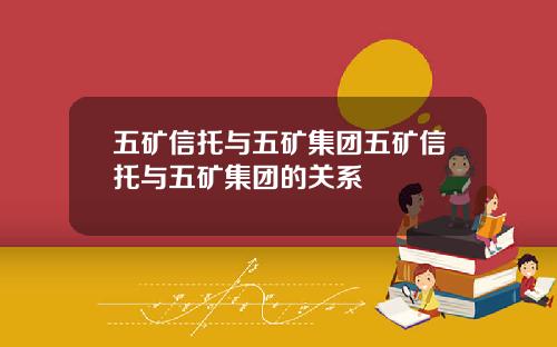 五矿信托与五矿集团五矿信托与五矿集团的关系