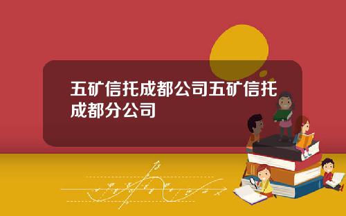 五矿信托成都公司五矿信托成都分公司