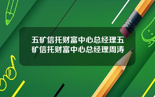 五矿信托财富中心总经理五矿信托财富中心总经理周涛