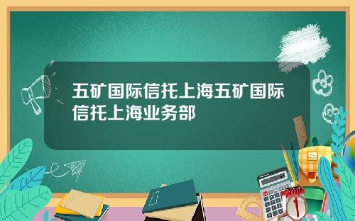 五矿国际信托上海五矿国际信托上海业务部