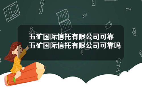 五矿国际信托有限公司可靠五矿国际信托有限公司可靠吗
