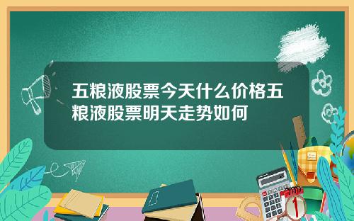 五粮液股票今天什么价格五粮液股票明天走势如何