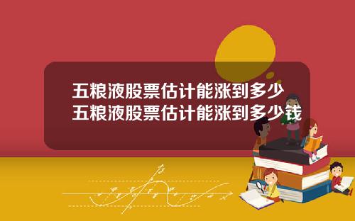 五粮液股票估计能涨到多少五粮液股票估计能涨到多少钱