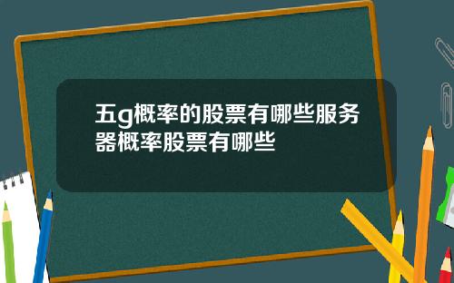 五g概率的股票有哪些服务器概率股票有哪些