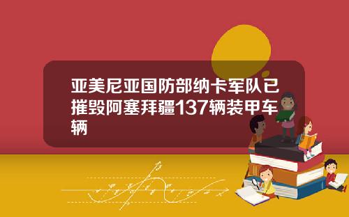 亚美尼亚国防部纳卡军队已摧毁阿塞拜疆137辆装甲车辆