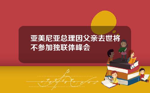 亚美尼亚总理因父亲去世将不参加独联体峰会