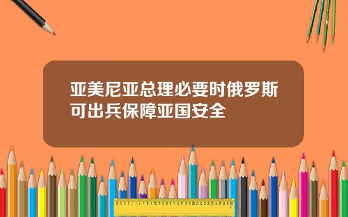 亚美尼亚总理必要时俄罗斯可出兵保障亚国安全
