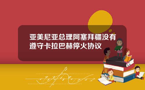 亚美尼亚总理阿塞拜疆没有遵守卡拉巴赫停火协议