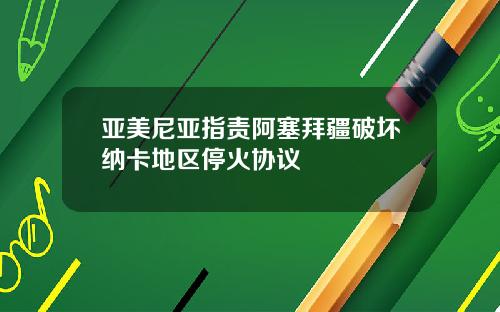 亚美尼亚指责阿塞拜疆破坏纳卡地区停火协议