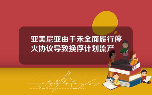 亚美尼亚由于未全面履行停火协议导致换俘计划流产