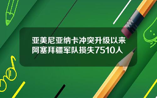 亚美尼亚纳卡冲突升级以来阿塞拜疆军队损失7510人