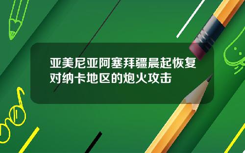 亚美尼亚阿塞拜疆晨起恢复对纳卡地区的炮火攻击