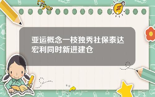 亚运概念一枝独秀社保泰达宏利同时新进建仓