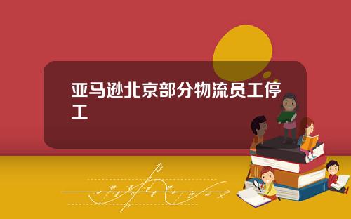 亚马逊北京部分物流员工停工