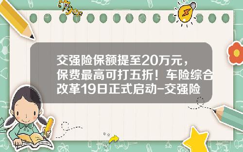 交强险保额提至20万元，保费最高可打五折！车险综合改革19日正式启动-交强险的私家车多少保额【新闻】.