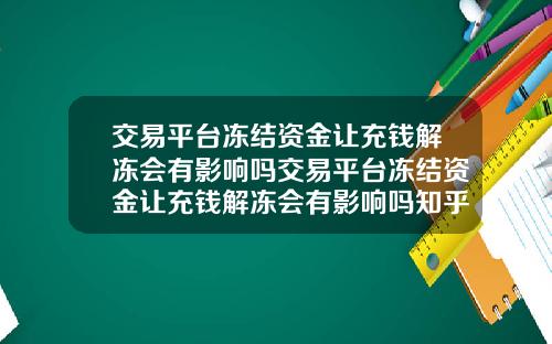 交易平台冻结资金让充钱解冻会有影响吗交易平台冻结资金让充钱解冻会有影响吗知乎