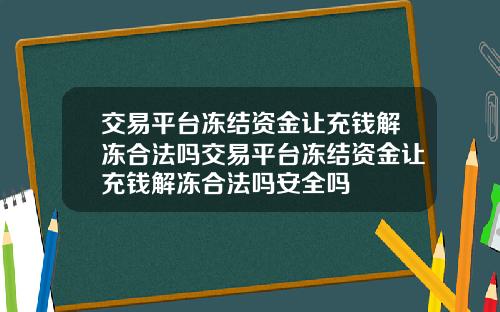 交易平台冻结资金让充钱解冻合法吗交易平台冻结资金让充钱解冻合法吗安全吗
